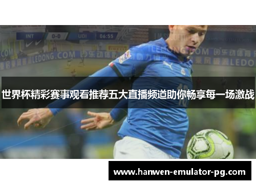 世界杯精彩赛事观看推荐五大直播频道助你畅享每一场激战