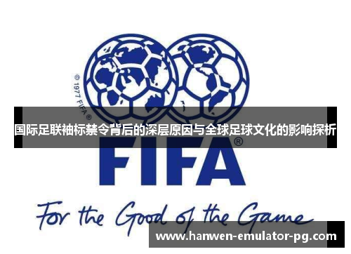 国际足联袖标禁令背后的深层原因与全球足球文化的影响探析