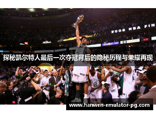 探秘凯尔特人最后一次夺冠背后的隐秘历程与荣耀再现