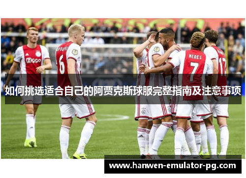 如何挑选适合自己的阿贾克斯球服完整指南及注意事项