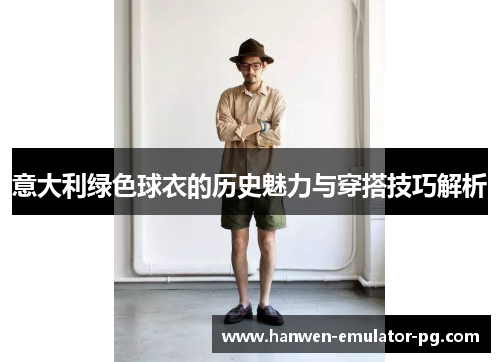意大利绿色球衣的历史魅力与穿搭技巧解析