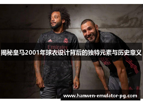 揭秘皇马2001年球衣设计背后的独特元素与历史意义