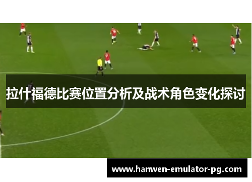 拉什福德比赛位置分析及战术角色变化探讨