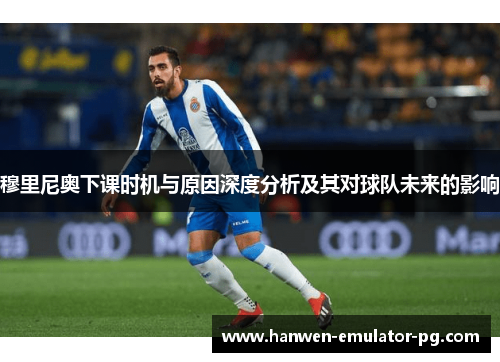 穆里尼奥下课时机与原因深度分析及其对球队未来的影响