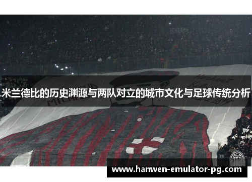 米兰德比的历史渊源与两队对立的城市文化与足球传统分析