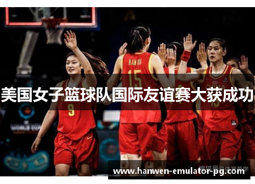 美国女子篮球队国际友谊赛大获成功