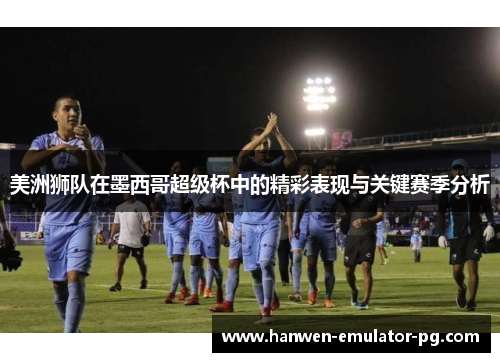 美洲狮队在墨西哥超级杯中的精彩表现与关键赛季分析