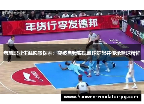老詹职业生涯愿景探索：突破自我实现篮球梦想并传承篮球精神