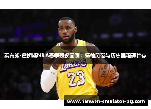 莱布朗·詹姆斯NBA赛季表现回顾：领袖风范与历史里程碑并存