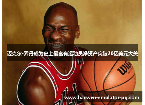 迈克尔·乔丹成为史上最富有运动员净资产突破20亿美元大关