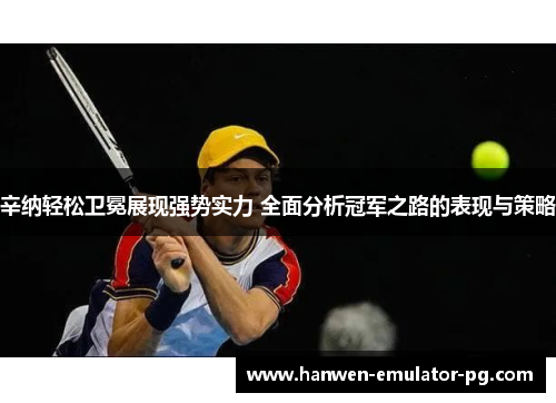 辛纳轻松卫冕展现强势实力 全面分析冠军之路的表现与策略