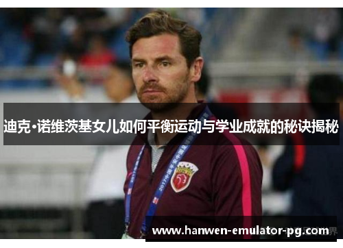 迪克·诺维茨基女儿如何平衡运动与学业成就的秘诀揭秘