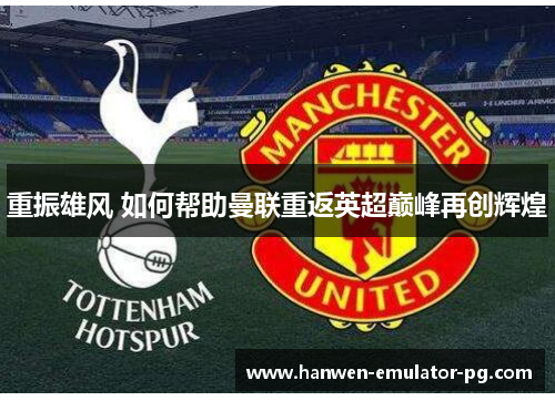 重振雄风 如何帮助曼联重返英超巅峰再创辉煌