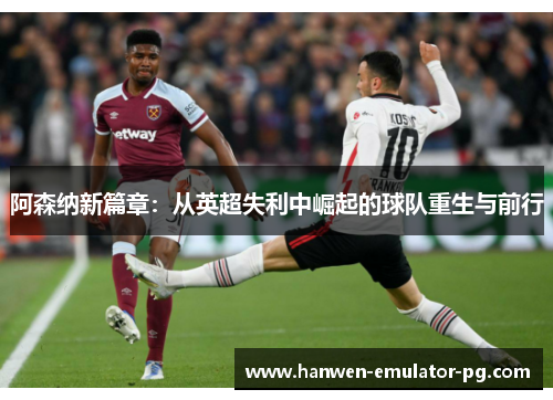 阿森纳新篇章：从英超失利中崛起的球队重生与前行