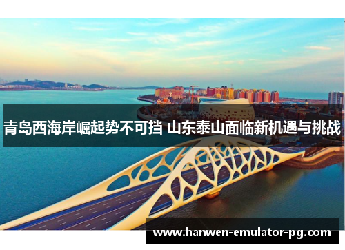 青岛西海岸崛起势不可挡 山东泰山面临新机遇与挑战