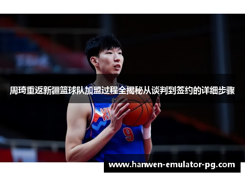 周琦重返新疆篮球队加盟过程全揭秘从谈判到签约的详细步骤 周琦重返新疆篮球队加盟过程全揭秘从谈判到签约的详细步骤