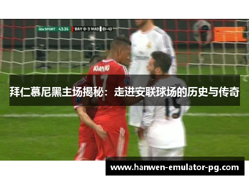 拜仁慕尼黑主场揭秘：走进安联球场的历史与传奇