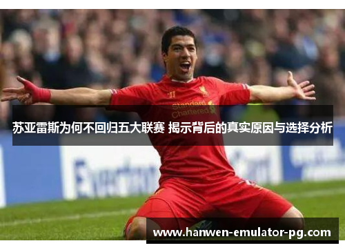 苏亚雷斯为何不回归五大联赛 揭示背后的真实原因与选择分析