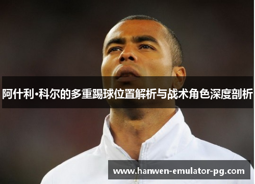 阿什利·科尔的多重踢球位置解析与战术角色深度剖析