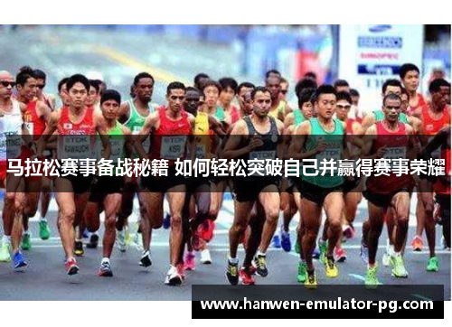 马拉松赛事备战秘籍 如何轻松突破自己并赢得赛事荣耀