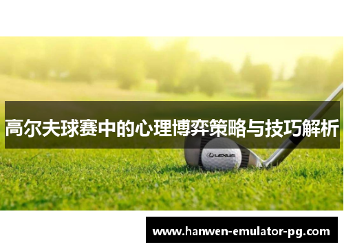 高尔夫球赛中的心理博弈策略与技巧解析