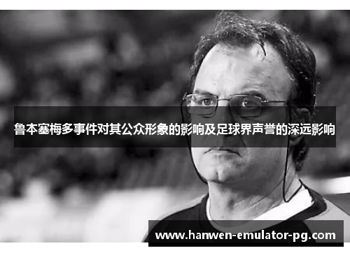 鲁本塞梅多事件对其公众形象的影响及足球界声誉的深远影响
