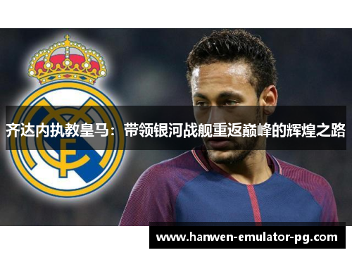 齐达内执教皇马：带领银河战舰重返巅峰的辉煌之路