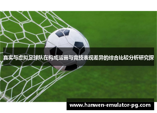真实与虚拟足球队在构成运营与竞技表现差异的综合比较分析研究探