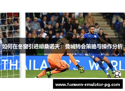 如何在冬窗引进胡桑诺夫：曼城转会策略与操作分析