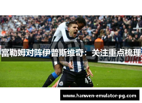 富勒姆对阵伊普斯维奇:关注重点梳理 富勒姆对阵伊普斯维奇:关注重点梳理