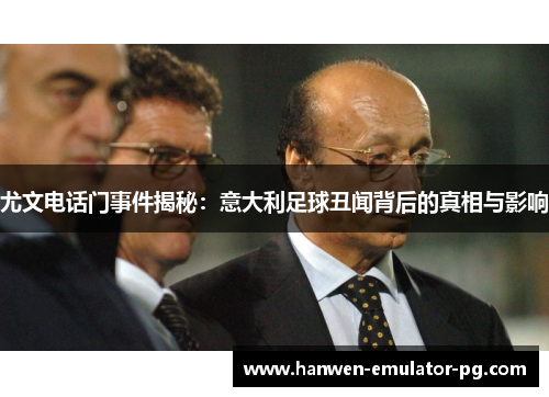 尤文电话门事件揭秘:意大利足球丑闻背后的真相与影响 尤文电话门事件揭秘:意大利足球丑闻背后的真相与影响