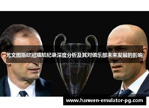 尤文图斯欧冠尴尬纪录深度分析及其对俱乐部未来发展的影响 尤文图斯欧冠尴尬纪录深度分析及其对俱乐部未来发展的影响