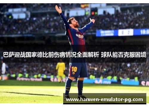 巴萨迎战国家德比前伤病情况全面解析 球队能否克服困境