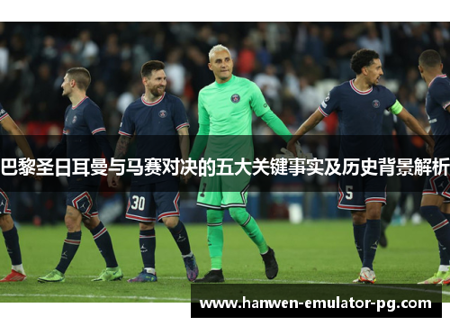 巴黎圣日耳曼与马赛对决的五大关键事实及历史背景解析 巴黎圣日耳曼与马赛对决的五大关键事实及历史背景解析
