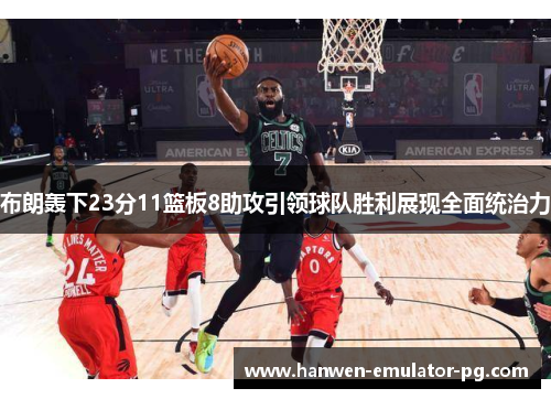 布朗轰下23分11篮板8助攻引领球队胜利展现全面统治力