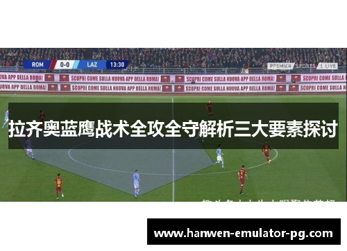 拉齐奥蓝鹰战术全攻全守解析三大要素探讨
