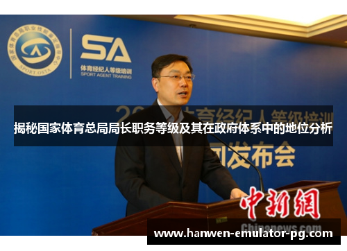 揭秘国家体育总局局长职务等级及其在政府体系中的地位分析