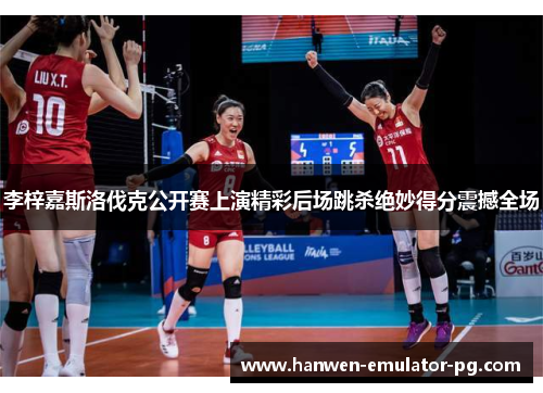 李梓嘉斯洛伐克公开赛上演精彩后场跳杀绝妙得分震撼全场