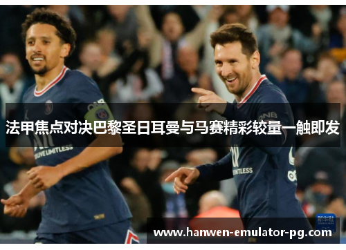 法甲焦点对决巴黎圣日耳曼与马赛精彩较量一触即发