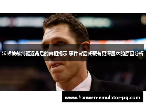 沃顿被裁判驱逐背后的真相揭示 事件背后或藏有更深层次的原因分析