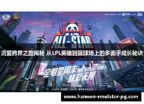 清爱跨界之路揭秘 从LPL英雄到篮球场上的多面手成长秘诀