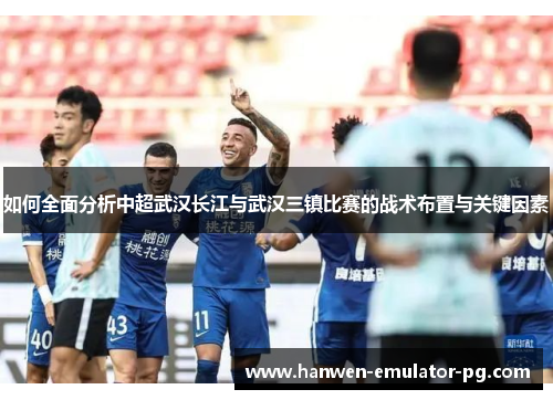 如何全面分析中超武汉长江与武汉三镇比赛的战术布置与关键因素