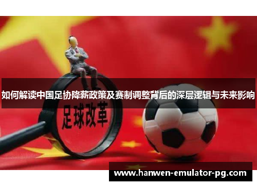如何解读中国足协降薪政策及赛制调整背后的深层逻辑与未来影响
