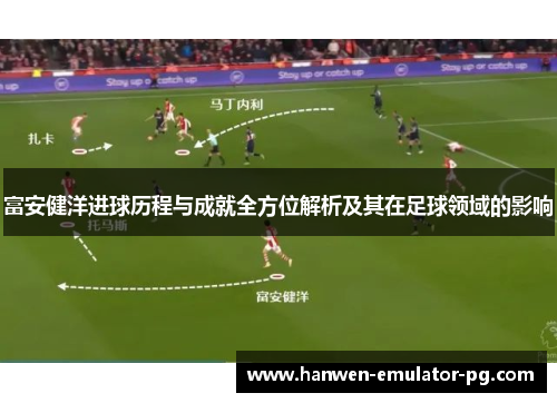 富安健洋进球历程与成就全方位解析及其在足球领域的影响 富安健洋进球历程与成就全方位解析及其在足球领域的影响