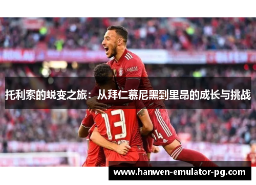 托利索的蜕变之旅：从拜仁慕尼黑到里昂的成长与挑战