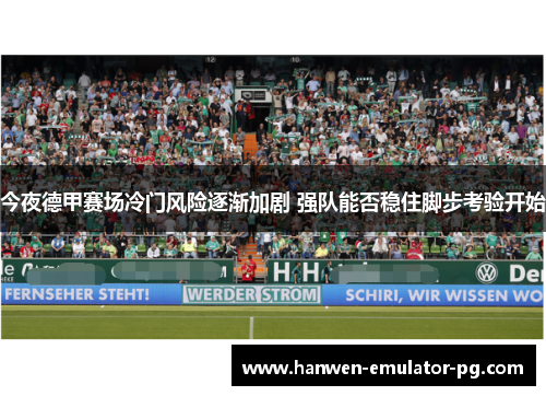 今夜德甲赛场冷门风险逐渐加剧 强队能否稳住脚步考验开始 今夜德甲赛场冷门风险逐渐加剧 强队能否稳住脚步考验开始