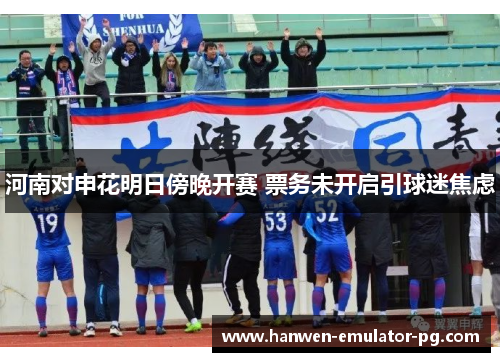 河南对申花明日傍晚开赛 票务未开启引球迷焦虑