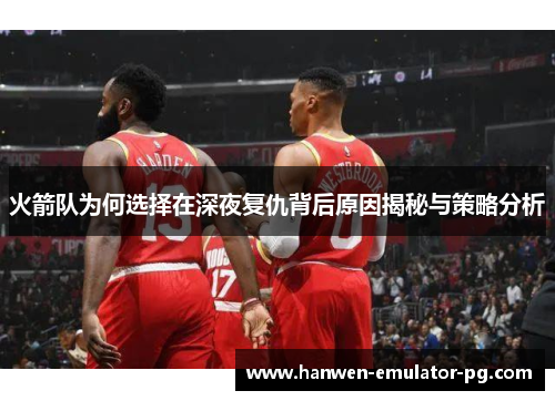 火箭队为何选择在深夜复仇背后原因揭秘与策略分析 火箭队为何选择在深夜复仇背后原因揭秘与策略分析