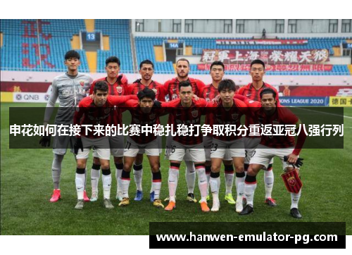 申花如何在接下来的比赛中稳扎稳打争取积分重返亚冠八强行列