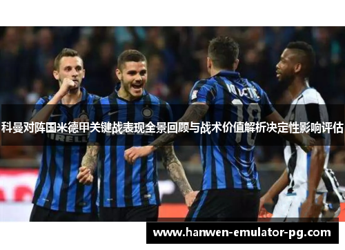 科曼对阵国米德甲关键战表现全景回顾与战术价值解析决定性影响评估